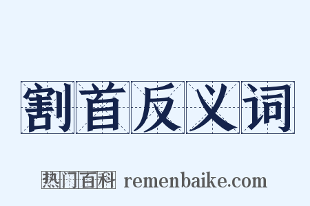 割首反义词是什么意思的图片